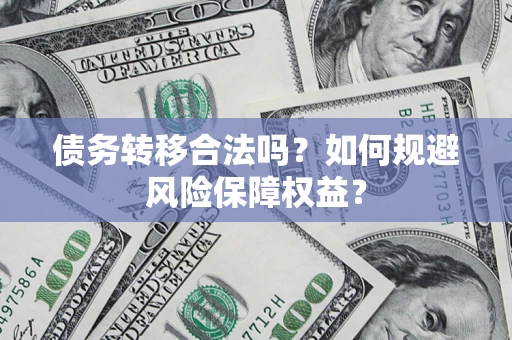 济南债务转移合法吗？如何规避风险保障权益？