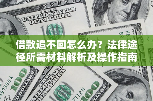 济南借款追不回怎么办?法律途径所需材料解析及操作指南 济南借款追不回怎么办?法律途径所需材料解析及操作指南