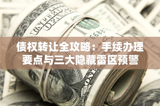 济南债权转让全攻略：手续办理要点与三大隐藏雷区预警