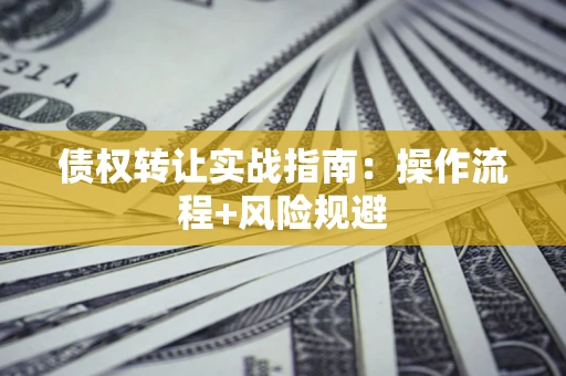 济南债权转让实战指南：操作流程+风险规避