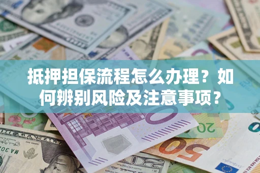 济南抵押担保流程怎么办理？如何辨别风险及注意事项？