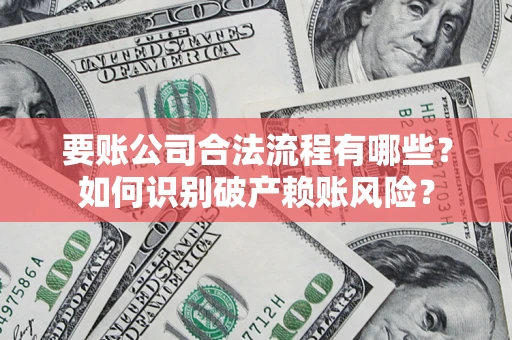 济南要账公司合法流程有哪些？如何识别破产赖账风险？