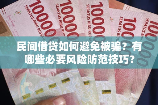 济南民间借贷如何避免被骗？有哪些必要风险防范技巧？