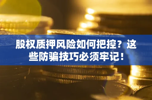 济南股权质押风险如何把控？这些防骗技巧必须牢记！