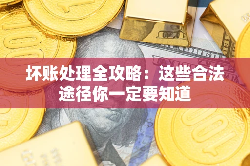 济南坏账处理全攻略：这些合法途径你一定要知道