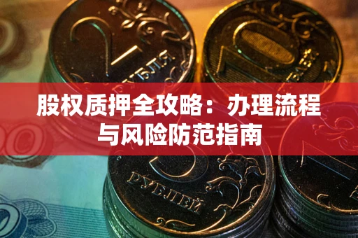 济南股权质押全攻略：办理流程与风险防范指南