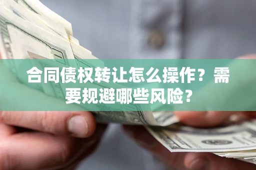 济南合同债权转让怎么操作？需要规避哪些风险？