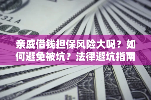 济南亲戚借钱担保风险大吗？如何避免被坑？法律避坑指南