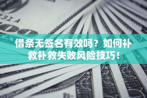 济南借条无签名有效吗？如何补救补救失败风险技巧！