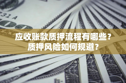 济南应收账款质押流程有哪些？质押风险如何规避？