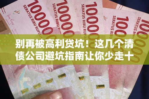 济南别再被高利贷坑！这几个清债公司避坑指南让你少走十年弯路