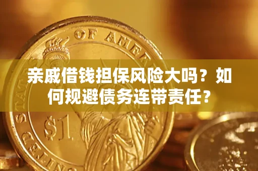济南亲戚借钱担保风险大吗？如何规避债务连带责任？