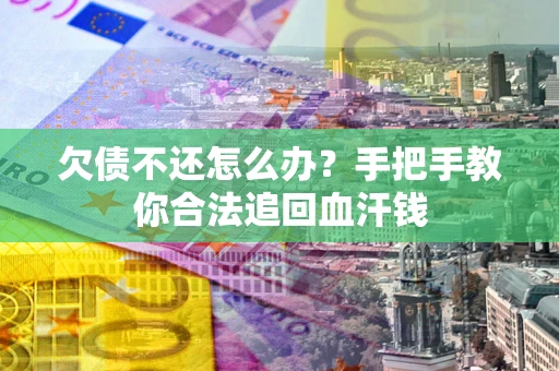 济南欠债不还怎么办?手把手教你合法追回血汗钱 济南欠债不还怎么办?手把手教你合法追回血汗钱