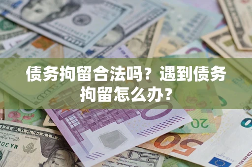 济南债务拘留合法吗？遇到债务拘留怎么办？