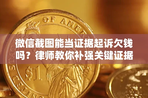 济南微信截图能当证据起诉欠钱吗？律师教你补强关键证据
