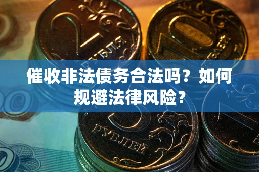 济南催收非法债务合法吗？如何规避法律风险？