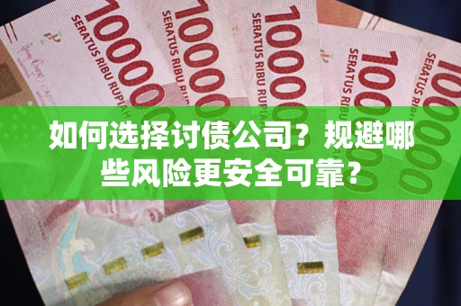 济南如何选择讨债公司？规避哪些风险更安全可靠？