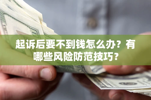 济南起诉后要不到钱怎么办?有哪些风险防范技巧? 济南起诉后要不到钱怎么办?有哪些风险防范技巧?