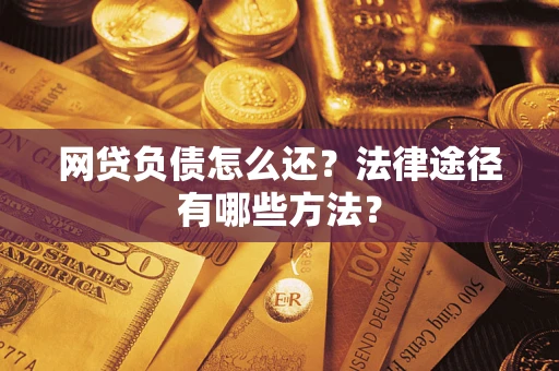 济南网贷负债怎么还？法律途径有哪些方法？