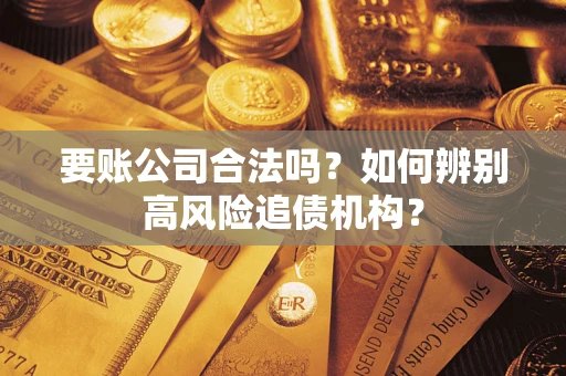 济南要账公司合法吗？如何辨别高风险追债机构？