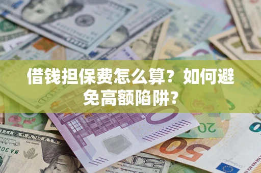济南借钱担保费怎么算？如何避免高额陷阱？