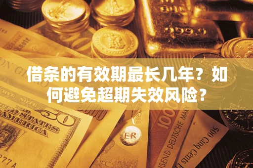 济南借条的有效期最长几年？如何避免超期失效风险？