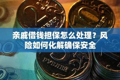 济南亲戚借钱担保怎么处理？风险如何化解确保安全