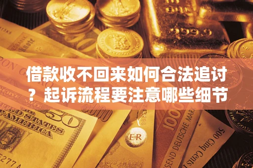 济南借款收不回来如何合法追讨？起诉流程要注意哪些细节？