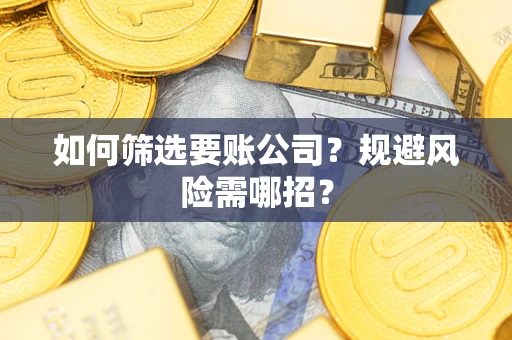 济南如何筛选要账公司？规避风险需哪招？