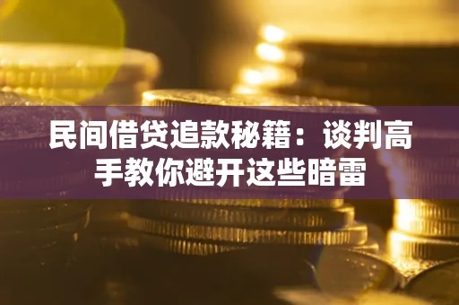 济南民间借贷追款秘籍：谈判高手教你避开这些暗雷