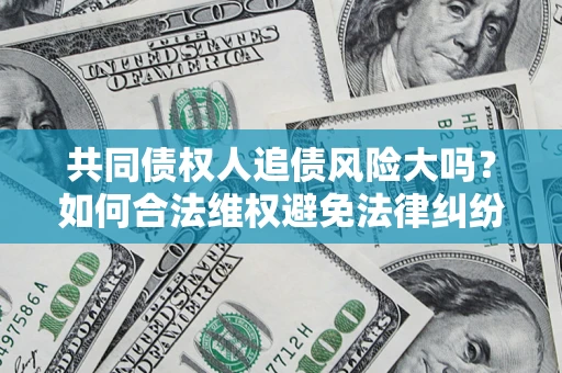 济南共同债权人追债风险大吗？如何合法维权避免法律纠纷？
