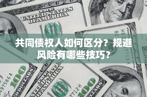 济南共同债权人如何区分？规避风险有哪些技巧？
