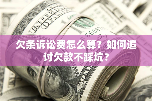 济南欠条诉讼费怎么算？如何追讨欠款不踩坑？