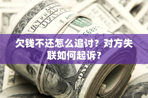 济南欠钱不还怎么追讨？对方失联如何起诉？