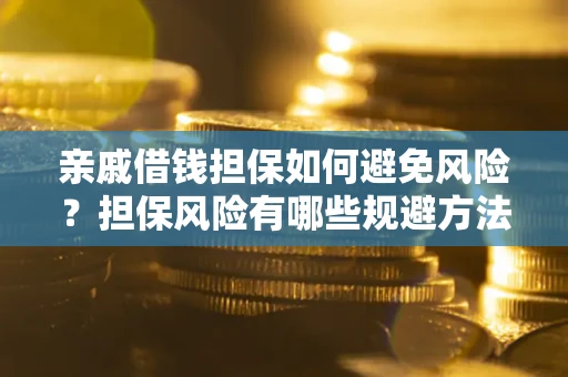 济南亲戚借钱担保如何避免风险？担保风险有哪些规避方法？