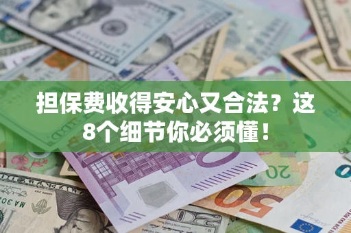 济南担保费收得安心又合法？这8个细节你必须懂！