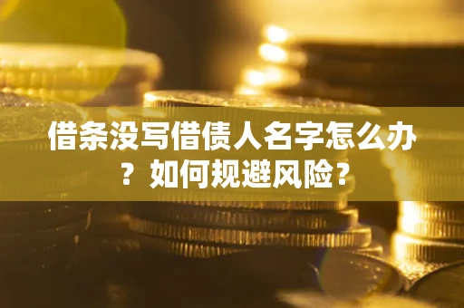 济南借条没写借债人名字怎么办？如何规避风险？