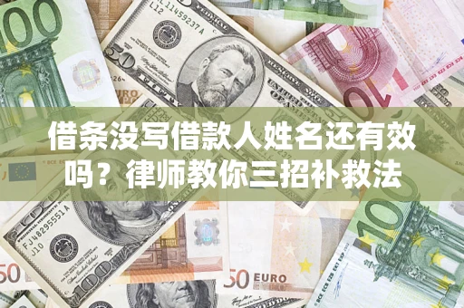 济南借条没写借款人姓名还有效吗？律师教你三招补救法