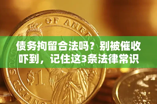 济南债务拘留合法吗?别被催收吓到,记住这3条法律常识 济南债务拘留合法吗?别被催收吓到,记住这3条法律常识