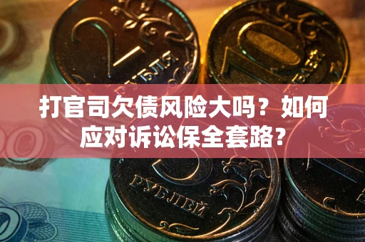 济南打官司欠债风险大吗？如何应对诉讼保全套路？