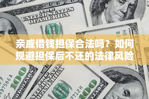 济南亲戚借钱担保合法吗？如何规避担保后不还的法律风险？