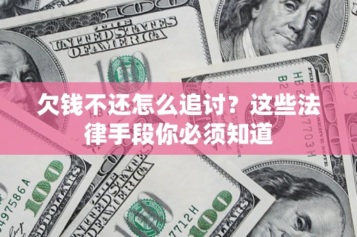 济南欠钱不还怎么追讨？这些法律手段你必须知道