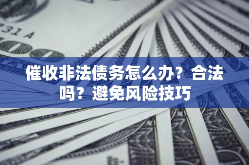 济南催收非法债务怎么办？合法吗？避免风险技巧