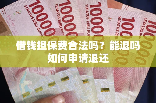 济南借钱担保费合法吗？能退吗如何申请退还