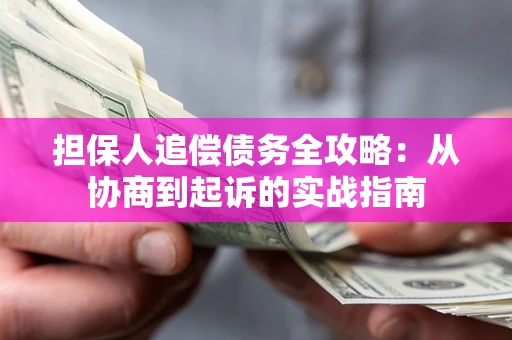 济南担保人追偿债务全攻略：从协商到起诉的实战指南