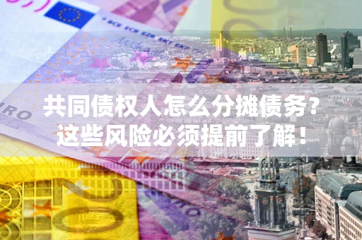 济南共同债权人怎么分摊债务？这些风险必须提前了解！