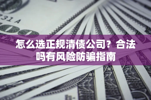 济南怎么选正规清债公司？合法吗有风险防骗指南