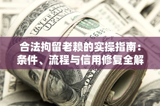 济南合法拘留老赖的实操指南:条件、流程与信用修复全解析 济南合法拘留老赖的实操指南:条件、流程与信用修复全解析