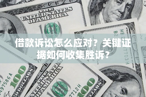 济南借款诉讼怎么应对？关键证据如何收集胜诉？