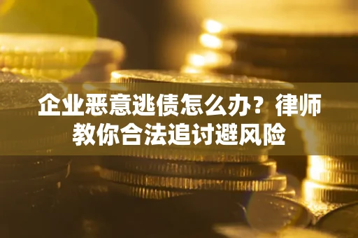 济南企业恶意逃债怎么办？律师教你合法追讨避风险